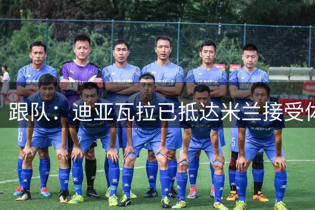 跟队：迪亚瓦拉已抵达米兰接受体检、签合同，之后将飞往澳洲